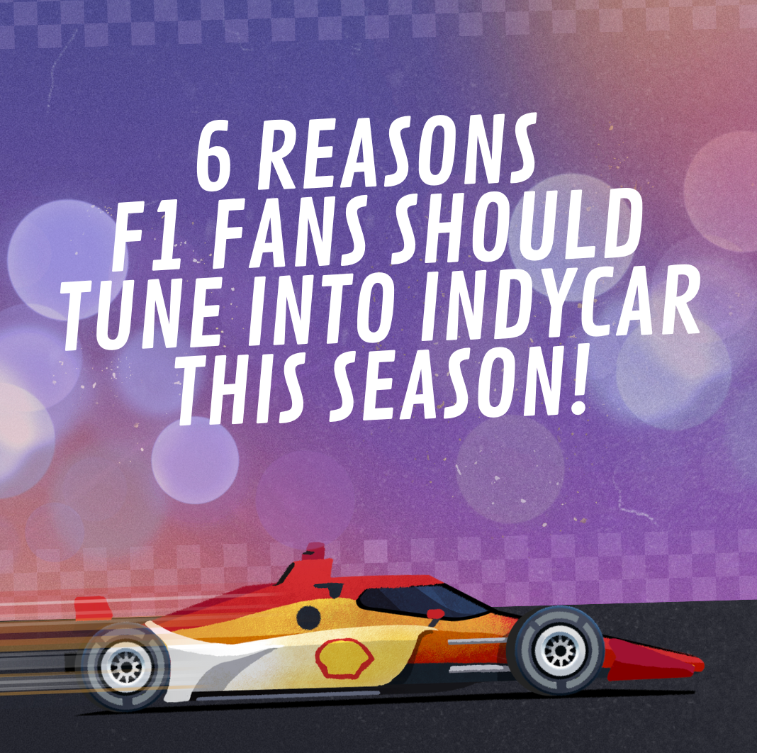 6 Reasons Formula 1 Fans Should Tune Into INDYCAR This Season!